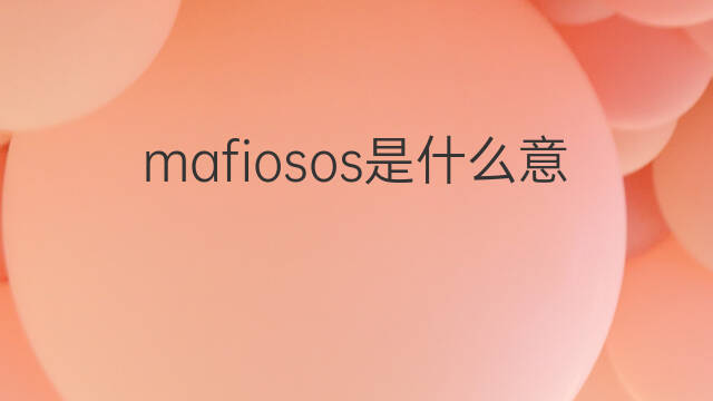 mafiosos是什么意思 mafiosos的中文翻译、读音、例句