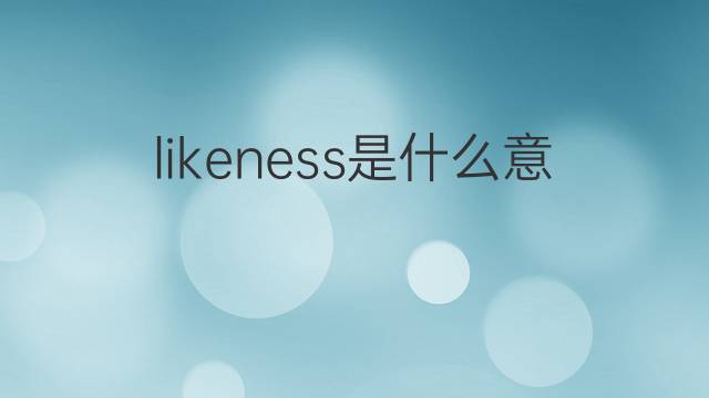 likeness是什么意思 likeness的中文翻译、读音、例句