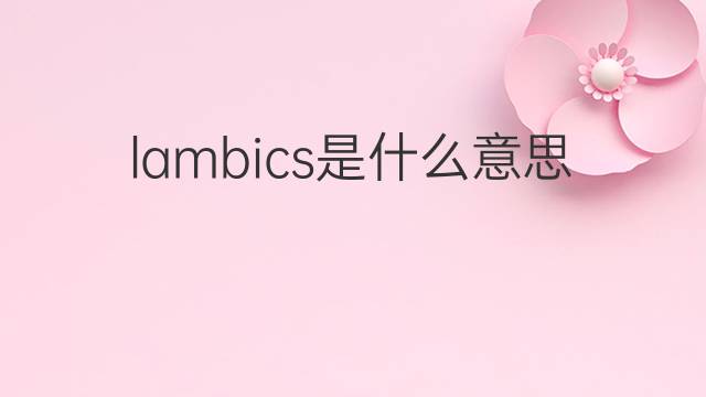 lambics是什么意思 lambics的中文翻译、读音、例句