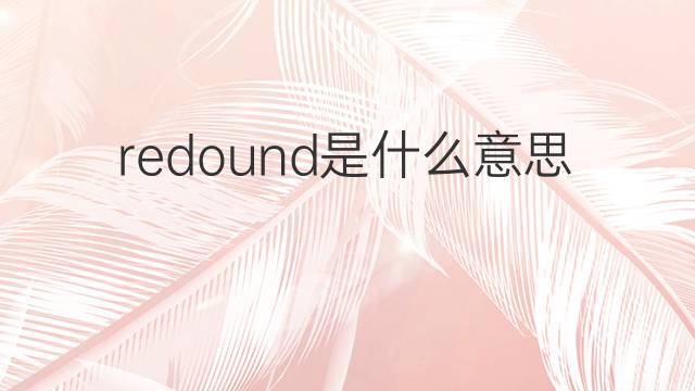 redound是什么意思 redound的中文翻译、读音、例句