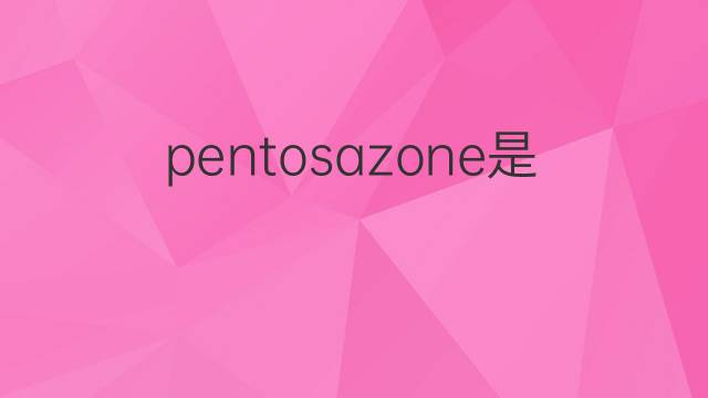 pentosazone是什么意思 pentosazone的中文翻译、读音、例句