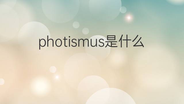 photismus是什么意思 photismus的中文翻译、读音、例句