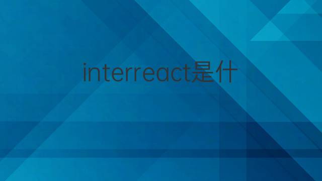 interreact是什么意思 interreact的中文翻译、读音、例句