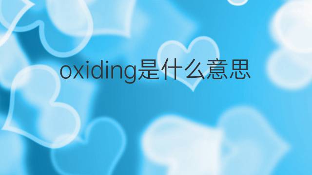 oxiding是什么意思 oxiding的中文翻译、读音、例句
