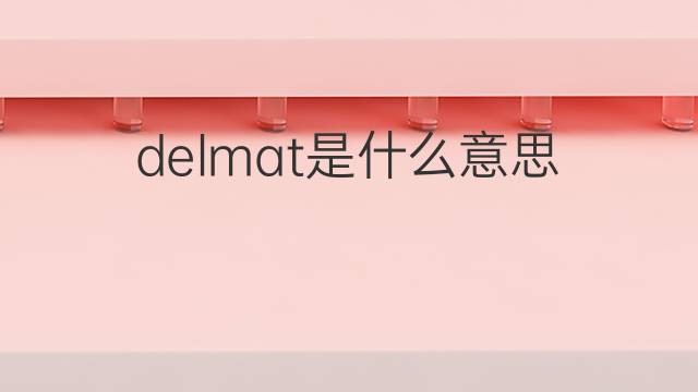 delmat是什么意思 delmat的中文翻译、读音、例句
