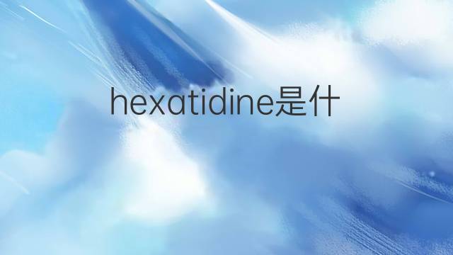 hexatidine是什么意思 hexatidine的中文翻译、读音、例句