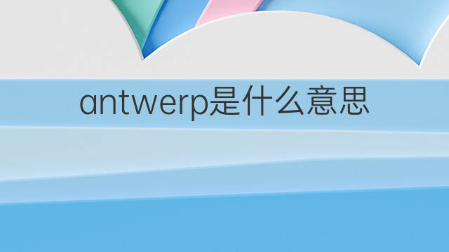 antwerp是什么意思 antwerp的中文翻译、读音、例句