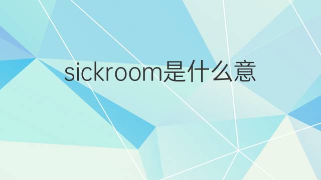 sickroom是什么意思 sickroom的中文翻译、读音、例句