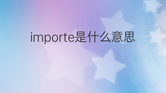 importe是什么意思 importe的中文翻译、读音、例句