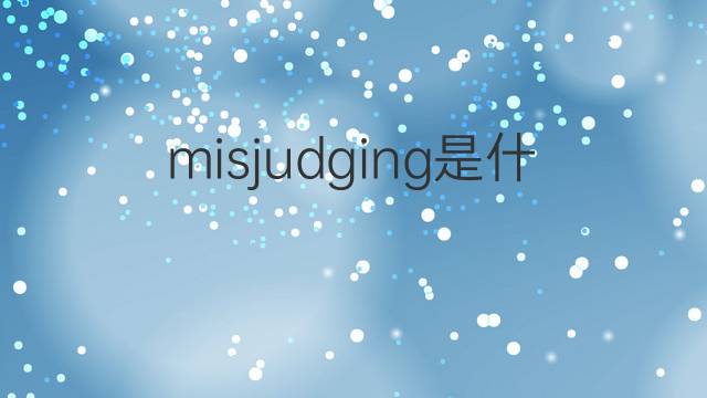 misjudging是什么意思 misjudging的中文翻译、读音、例句