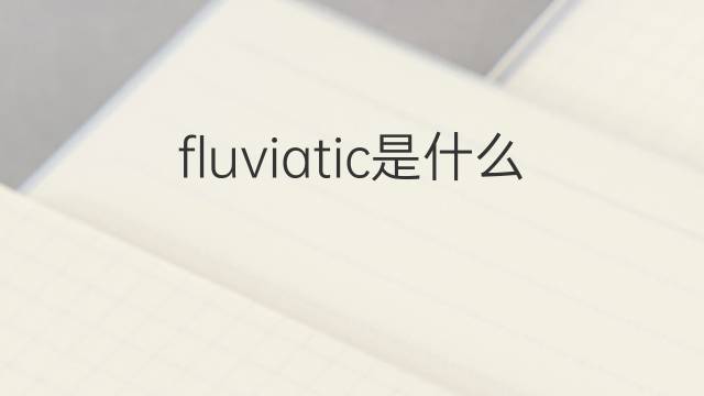 fluviatic是什么意思 fluviatic的中文翻译、读音、例句