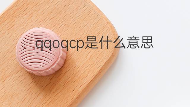 qqoqcp是什么意思 qqoqcp的中文翻译、读音、例句