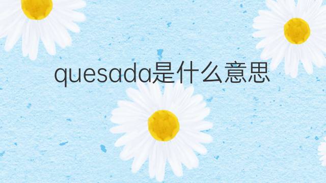 quesada是什么意思 quesada的中文翻译、读音、例句