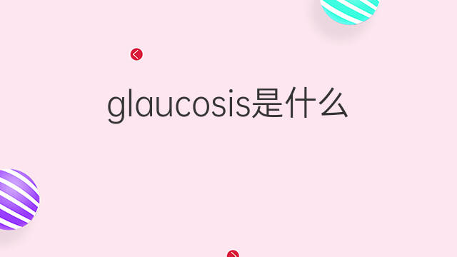 glaucosis是什么意思 glaucosis的中文翻译、读音、例句