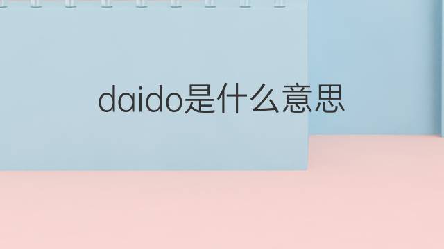daido是什么意思 daido的中文翻译、读音、例句