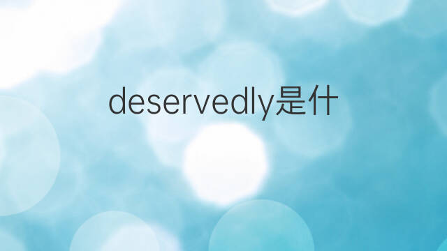 deservedly是什么意思 deservedly的中文翻译、读音、例句