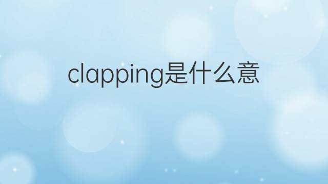 clapping是什么意思 clapping的中文翻译、读音、例句