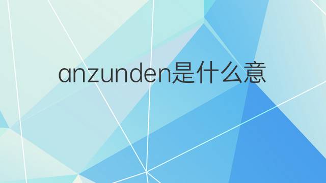 anzunden是什么意思 anzunden的中文翻译、读音、例句