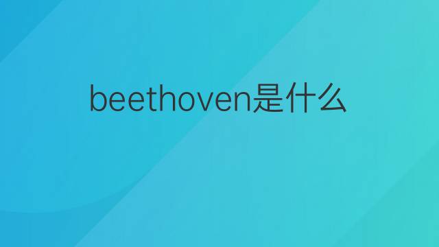 beethoven是什么意思 beethoven的中文翻译、读音、例句