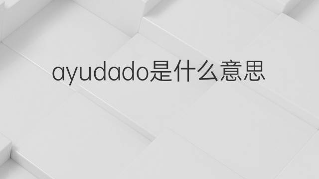ayudado是什么意思 ayudado的中文翻译、读音、例句