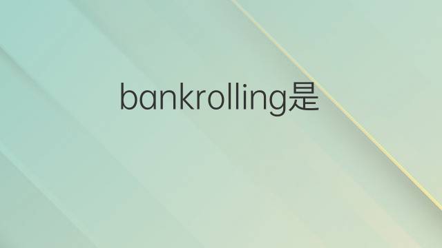 bankrolling是什么意思 bankrolling的中文翻译、读音、例句