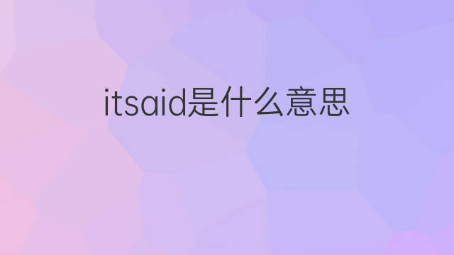 itsaid是什么意思 itsaid的中文翻译、读音、例句