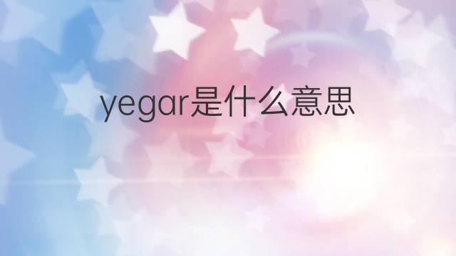 yegar是什么意思 yegar的中文翻译、读音、例句