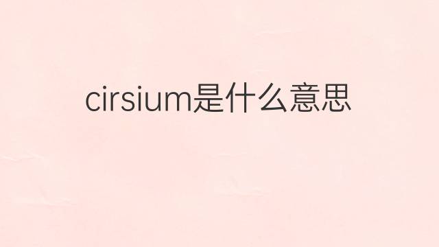 cirsium是什么意思 cirsium的中文翻译、读音、例句