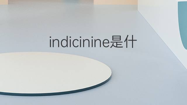 indicinine是什么意思 indicinine的中文翻译、读音、例句