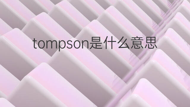 tompson是什么意思 英文名tompson的翻译、发音、来源