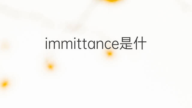 immittance是什么意思 immittance的中文翻译、读音、例句
