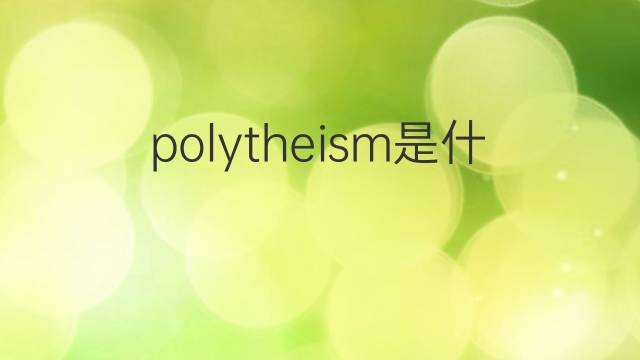 polytheism是什么意思 polytheism的中文翻译、读音、例句