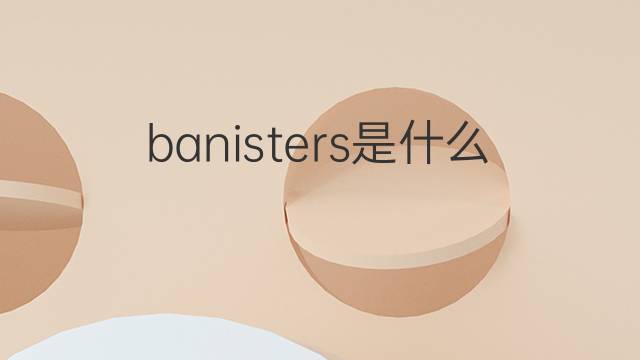 banisters是什么意思 banisters的中文翻译、读音、例句