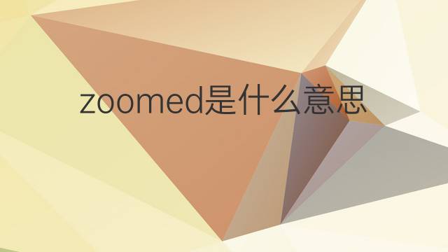 zoomed是什么意思 zoomed的中文翻译、读音、例句