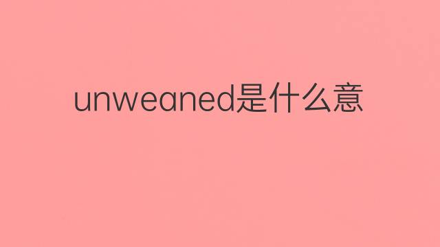 unweaned是什么意思 unweaned的中文翻译、读音、例句