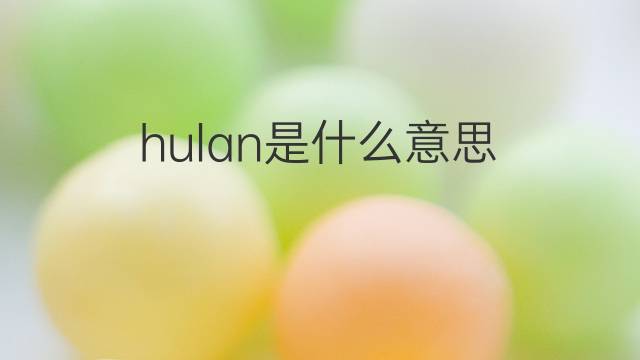 hulan是什么意思 hulan的中文翻译、读音、例句