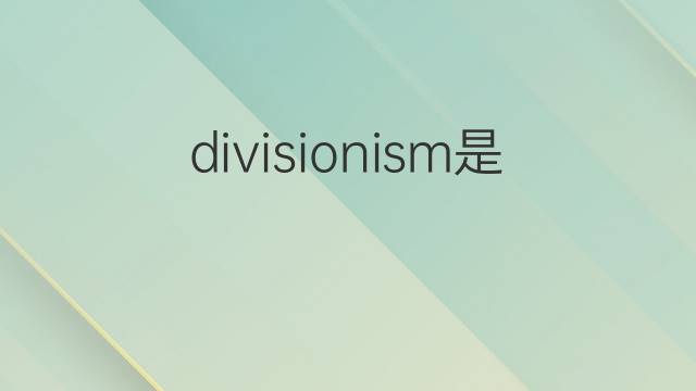 divisionism是什么意思 divisionism的中文翻译、读音、例句