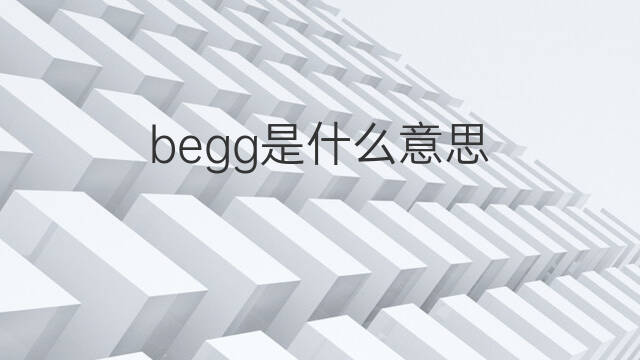 begg是什么意思 begg的中文翻译、读音、例句