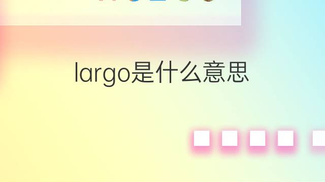 largo是什么意思 largo的中文翻译、读音、例句