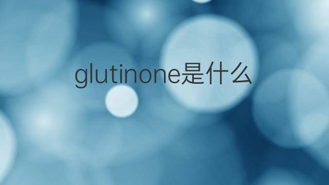 glutinone是什么意思 glutinone的中文翻译、读音、例句