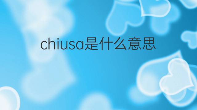 chiusa是什么意思 chiusa的中文翻译、读音、例句