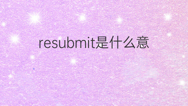 resubmit是什么意思 resubmit的中文翻译、读音、例句