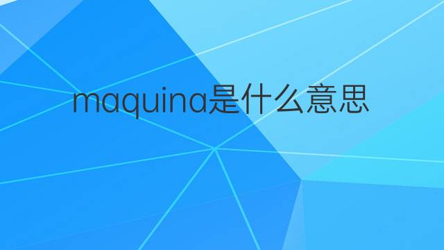 maquina是什么意思 maquina的中文翻译、读音、例句