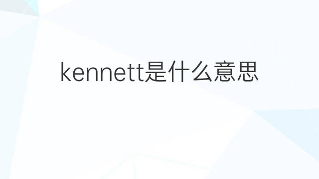 kennett是什么意思 英文名kennett的翻译、发音、来源