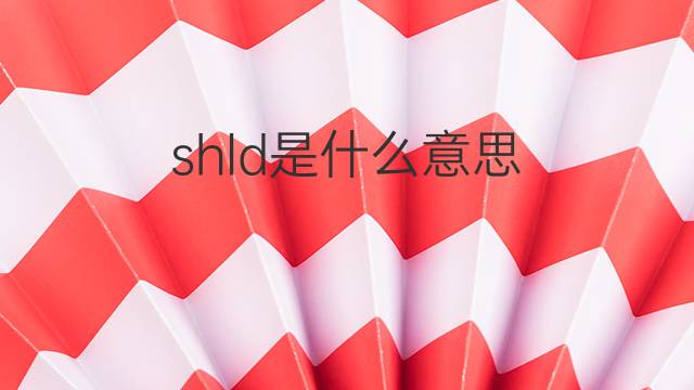 shld是什么意思 shld的中文翻译、读音、例句