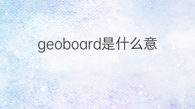 geoboard是什么意思 geoboard的中文翻译、读音、例句
