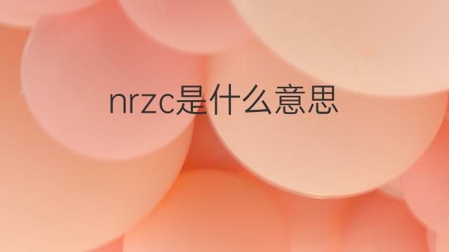 nrzc是什么意思 nrzc的中文翻译、读音、例句