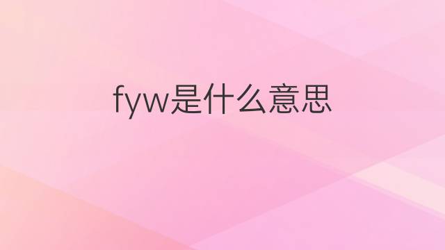 fyw是什么意思 fyw的中文翻译、读音、例句