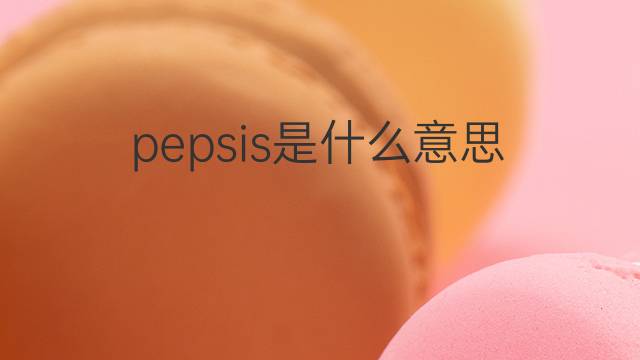 pepsis是什么意思 pepsis的中文翻译、读音、例句