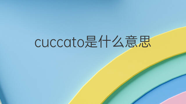 cuccato是什么意思 cuccato的中文翻译、读音、例句